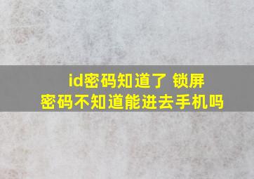 id密码知道了 锁屏密码不知道能进去手机吗